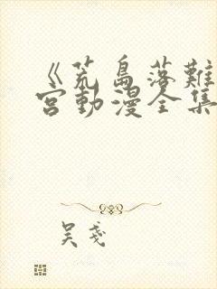 《荒岛落难》后宫动漫全集免费观看