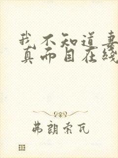 我不知道妻子的真面目在线观看