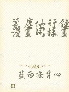 蒙尘仙行录3d漫画同样画质的漫画