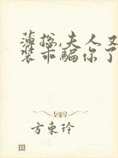 薄总,夫人又在装乖骗你了短剧免费观看