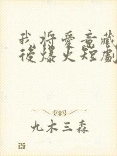 我将爱意藏于身后爆火短剧