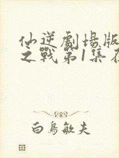 仙逆剧场版神临之战第1集在线播放