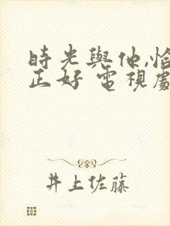 时光与他,恰是正好 电视剧 免费观看