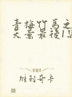 青梅竹马之爱有天意最后1集