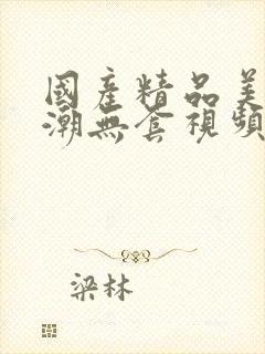 国产精品美女高潮无套视频