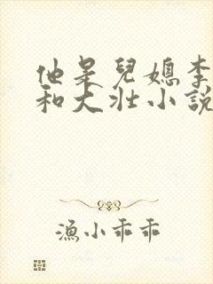 他是儿媳李娇娇和大壮小说免费阅读