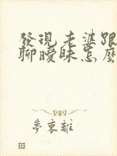 发现老婆跟别人聊暧昧怎么办