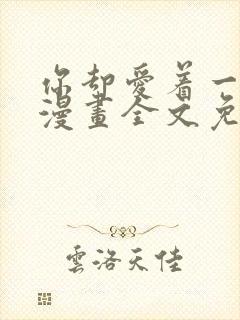 你却爱着一个他漫画全文免费阅读