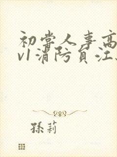 初尝人事高h1v1消防员江秋