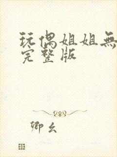 玩偶姐姐无删减完整版