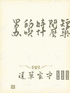 男的时间短怎么办吃什么药