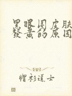 黑眼圈皮肤暗沉发黄的原因封面