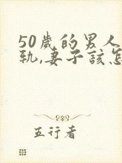 50岁的男人出轨,妻子该怎么办