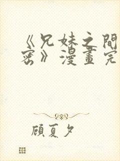 《兄妹之间的秘密》漫画完整版付费