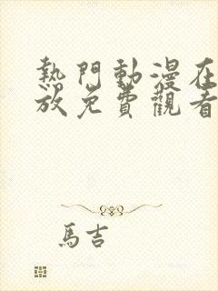 热门动漫在线播放免费观看