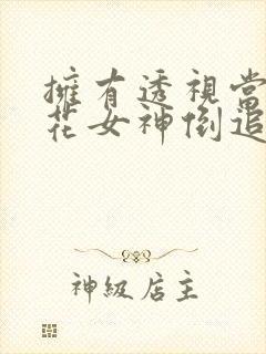 拥有透视当天校花女神倒追我短剧