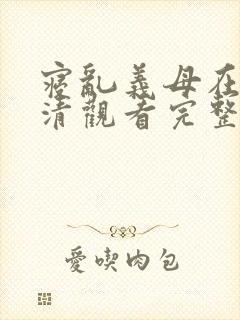 寝乱义母在线高清观看完整免费