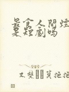 最食人间烟火色是短剧吗