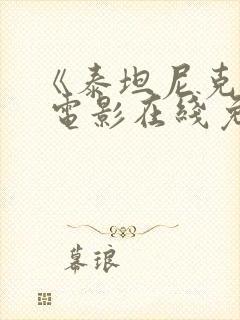 《泰坦尼克号》 电影在线免费观看