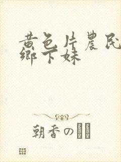 黄色片农民伯伯乡下妹