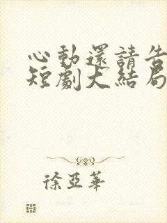 心动还请告诉我短剧大结局