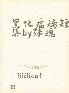 黑化病娇短篇合集by殊魂