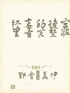 终末的后宫在哪里看完整版特辑