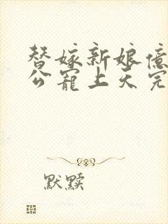 替嫁新娘亿万老公宠上天完整