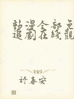 动漫全部免费的追剧在线观看