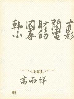 韩国财阀有个叫小春的电影