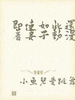 即使如此还是爱着妻子动漫在线观看