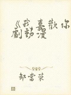 《我喜欢你》番剧动漫