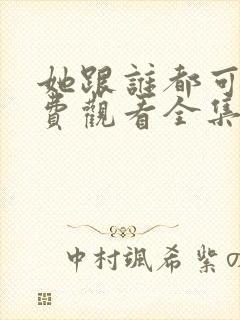 她跟谁都可以免费观看全集