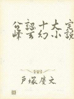 公认十大完结巅峰玄幻小说