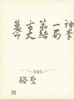 万古第一神李天命大结局李天命章节