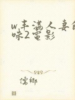 w丰满人妻的滋味2电影