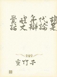 觉醒年代胡适白话文辩论是哪一集