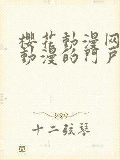 樱花动漫网专注动漫的门户网站