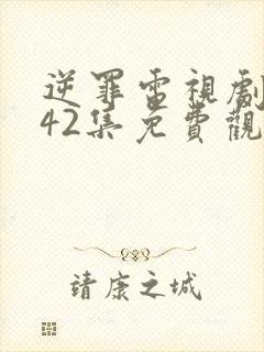 逆罪电视剧1一42集免费观看