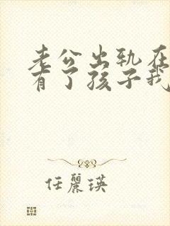 老公出轨在外面有了孩子我该怎么办