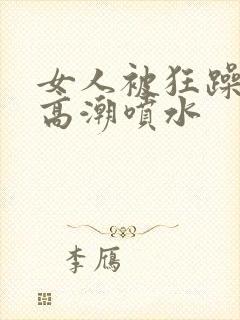 女人被狂躁g点高潮喷水