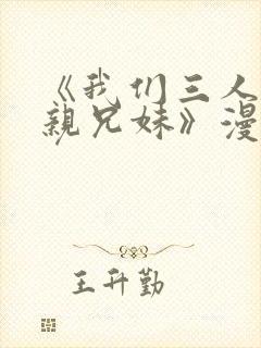 《我们三人不是亲兄妹》漫画在线观