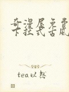 奇漫屋免费漫画下拉式古风漫下载