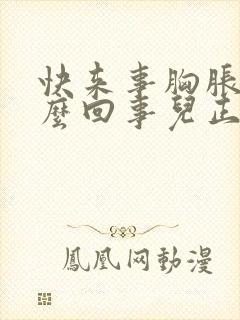 快来事胸胀疼怎么回事儿正常吗