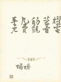 平凡的荣耀在线免费观看电视剧高清