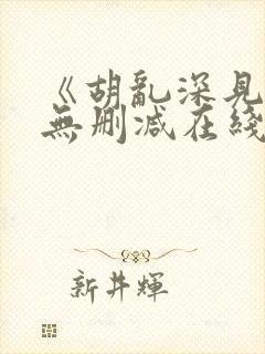 《胡乱深见君》无删减在线观看