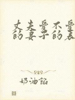 丈夫爱不爱自己的妻子的表现