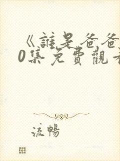 《谁是爸爸》30集免费观看