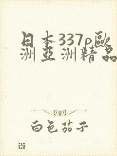 日本337p欧洲亚洲精品