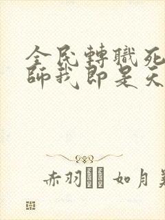 全民转职死灵法师我即是天灾全篇